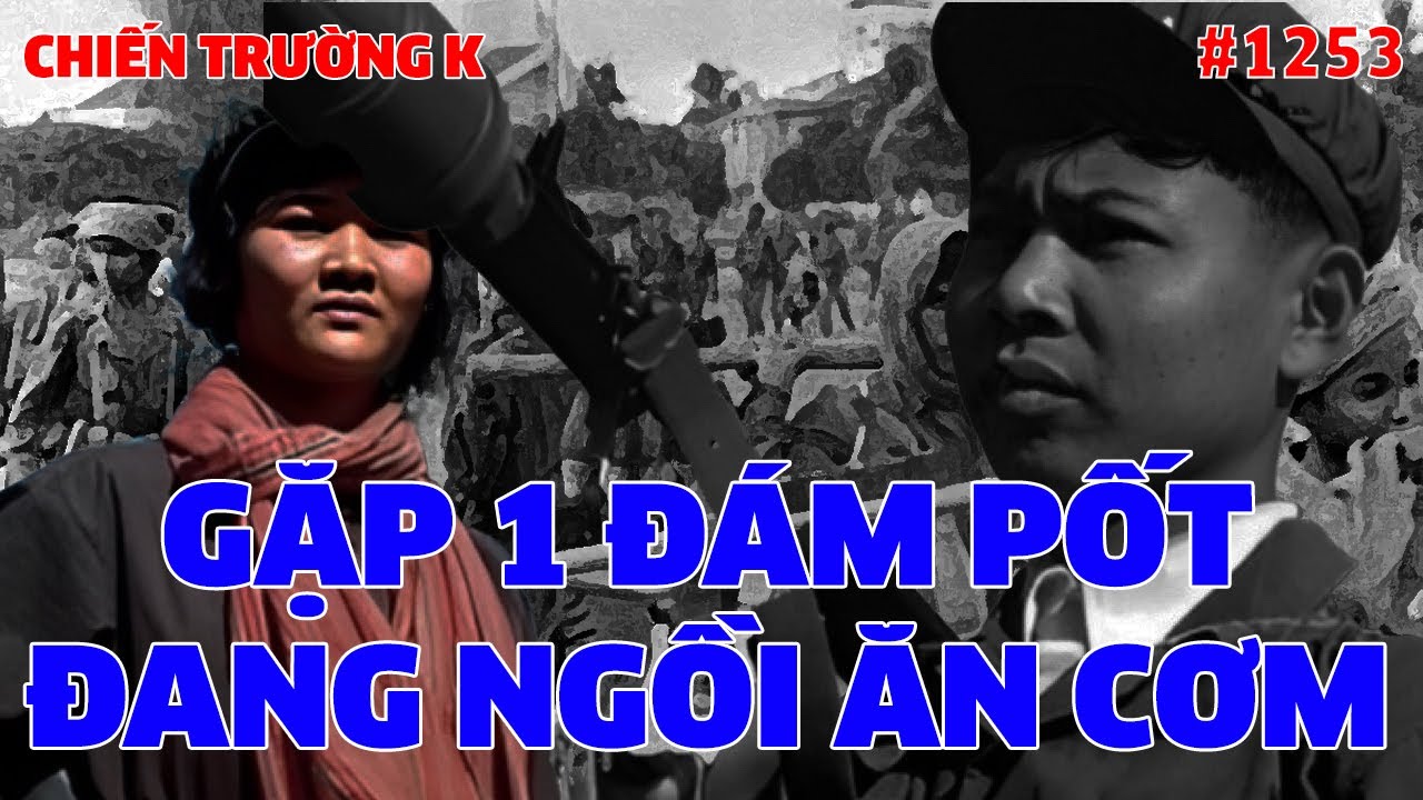 CHIẾN TRƯỜNG K: GẶP 1 ĐÁM PỐT ĐANG NGỒI ĂN CƠM... | HỒI KÝ CHIẾN TRƯỜNG K | QUÂN SỰ 247 | #1253