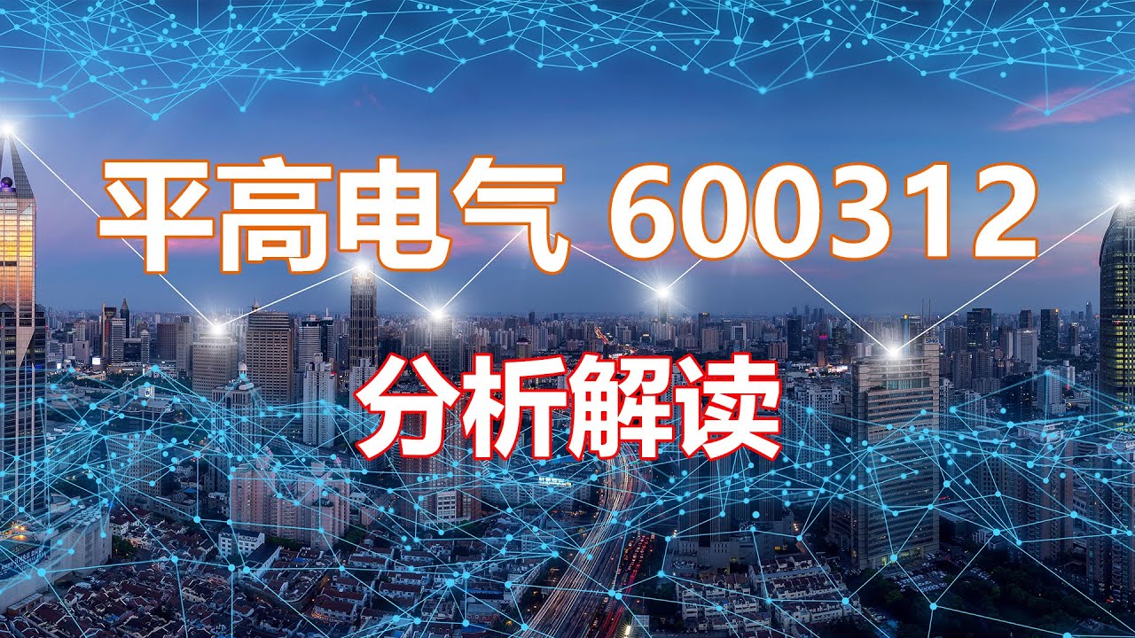 解读分析一家公司 平高电气600312 HankView
