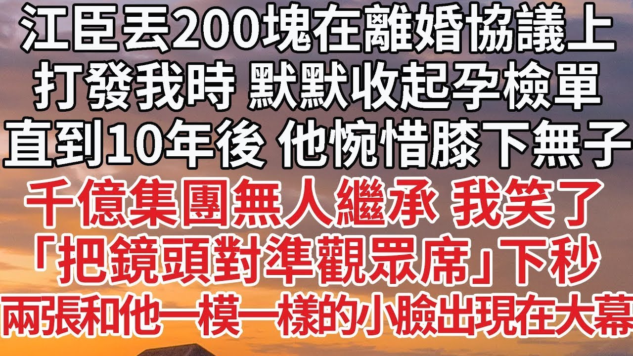 【完結】江臣丟200塊在離婚協議上，打發我時 默默收起孕檢單，直到10年後 他惋惜膝下無子，千億集團無人繼承 我笑了，「把鏡頭對準觀眾席」下秒，兩張和他一模一樣的小臉出現在大幕#婚姻 #豪门 #情感