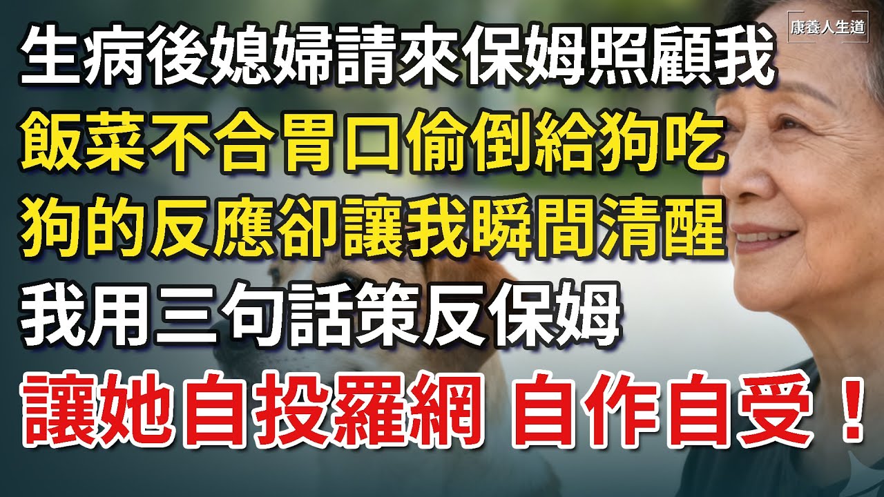 我75歲，媳婦請來金牌保姆照顧我，飯菜不合胃口偷倒給狗吃，狗的反應讓我瞬間清醒，一招策反保姆，讓她自投羅網！​【康養人生道】 #康養人生道 #上了年紀該明白的事 #養老 #聰明老人 #長壽秘密 #延壽