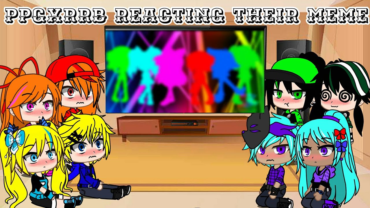 PPGXRRB react to their meme ll ༻PPGxRRB༺ ll