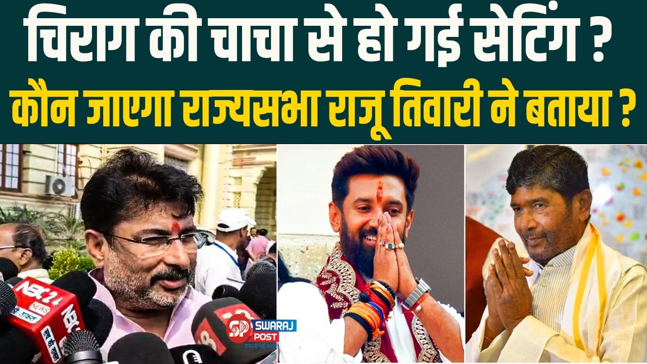 Chirag की चाचा से हो गई सेटिंग ? कौन जाएगा राज्यसभा Raju Tiwari  ने बताया ?