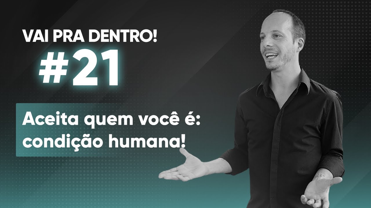 21 Aceita quem você é - condição humana!