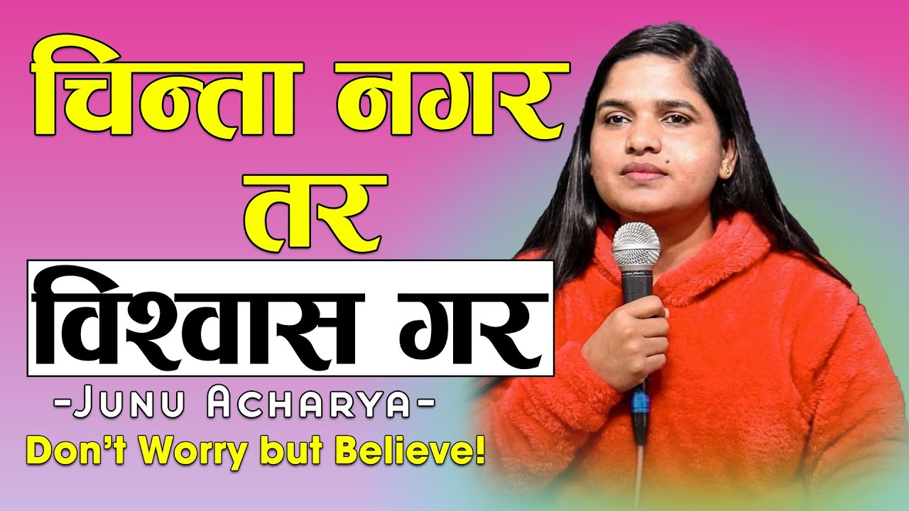 चिन्ता न​ग​र​ त​र​ विश्वास​ ग​र​ | Do not worry but Believe | Junu Acharya | Nepali Christian Sermon