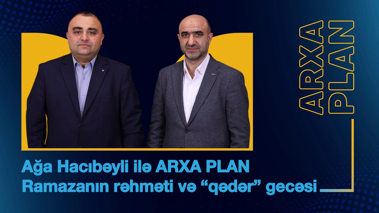 Ramazanın rəhməti və “qədər” gecəsi – Ağa Hacıbəyli ilə ARXA PLAN