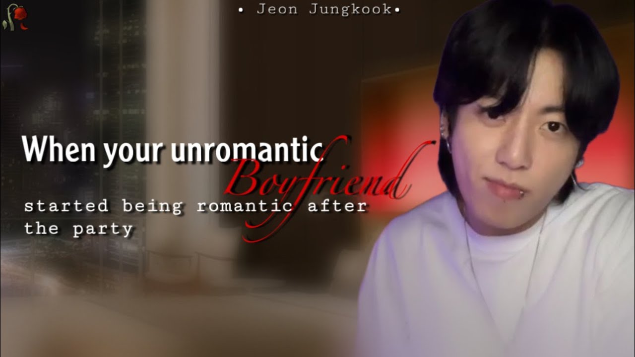 ~When your unromantic boyfriend started being romantic after the party~ | JK FF | BTS STORY LINES