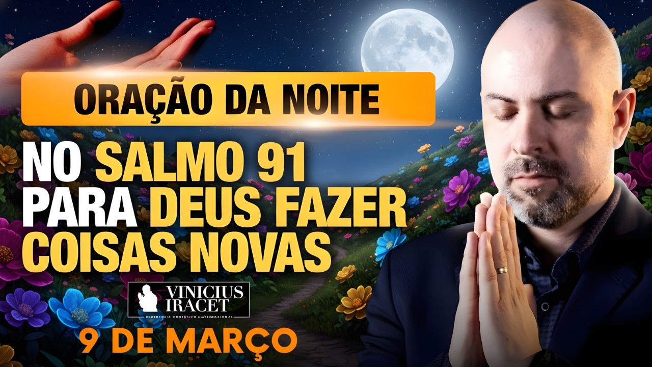 ORAÇÃO DA NOITE DE HOJE- 9 DE MARÇO- SALMO 91 PARA O NOVO DE DEUS ENTRAR ALGO MAIOR- Vinicius Iracet