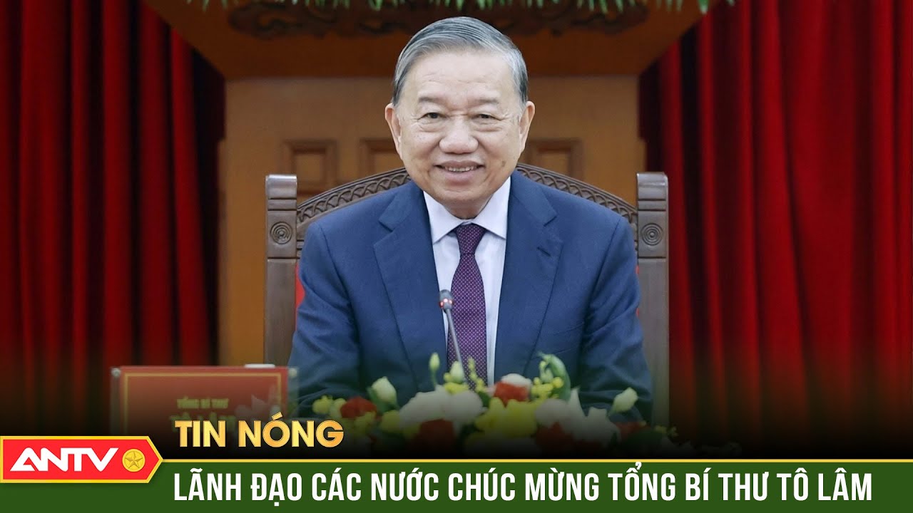 Lãnh đạo các nước gửi điện, thư chúc mừng Tổng Bí thư Tô Lâm tái đắc cử | ANTV