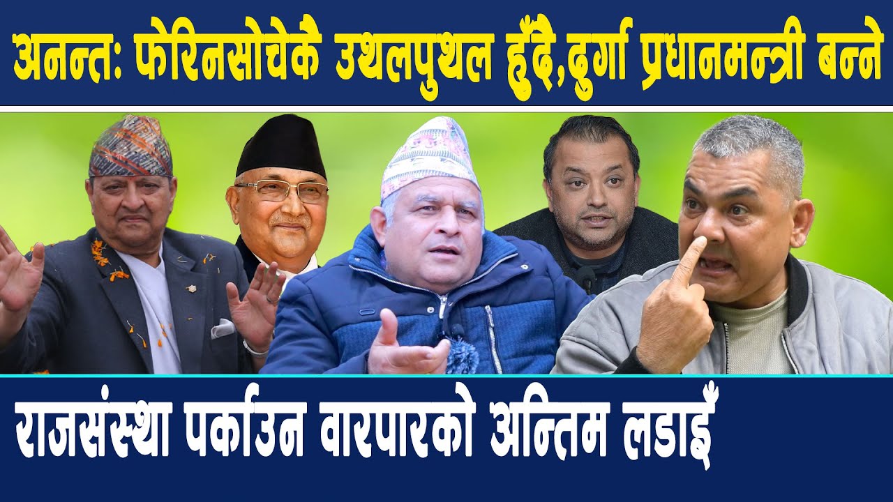 अनन्त:फेरि नसोचेकै उथलपुथल हुँदै,दुर्गा प्रधानमन्त्री बन्ने,राजसंस्था पर्काउन वारपारको अन्तिम लडाइँ