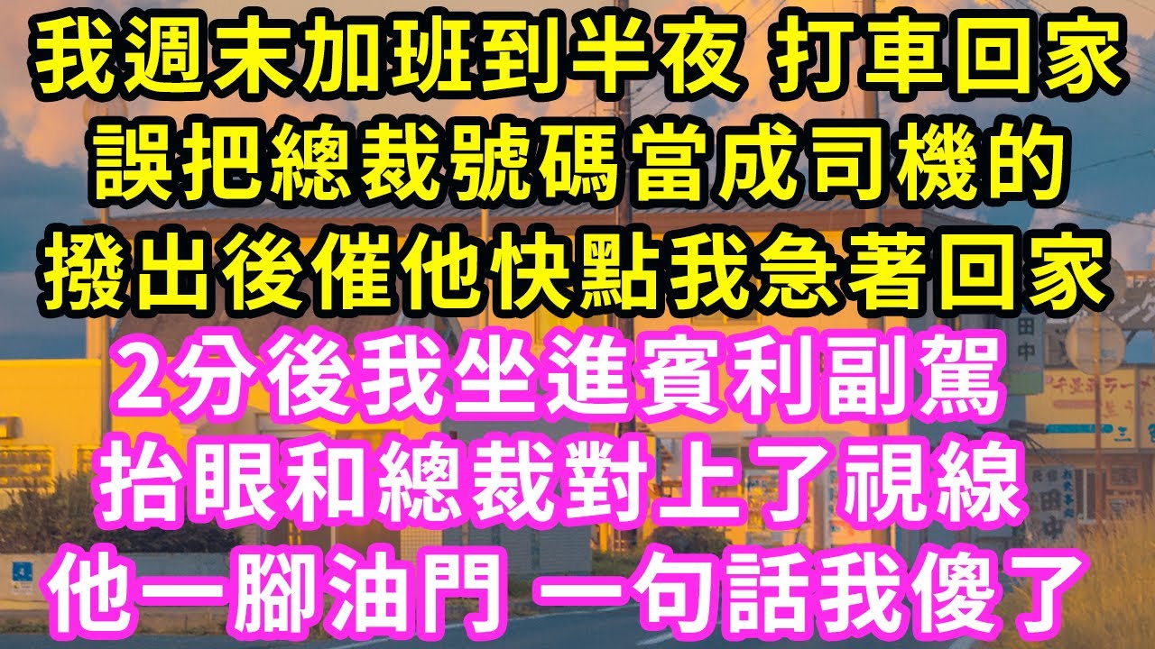 我週末加班到半夜 打車回家，誤把總裁電話當成司機的，撥出後催他快來我著急回家，2分後我坐上賓利副駕，抬眼看到總裁嚇得要下車，他卻鎖上車門 一句話我傻了#甜寵#灰姑娘#霸道總裁#愛情#婚姻#小嫻說故事