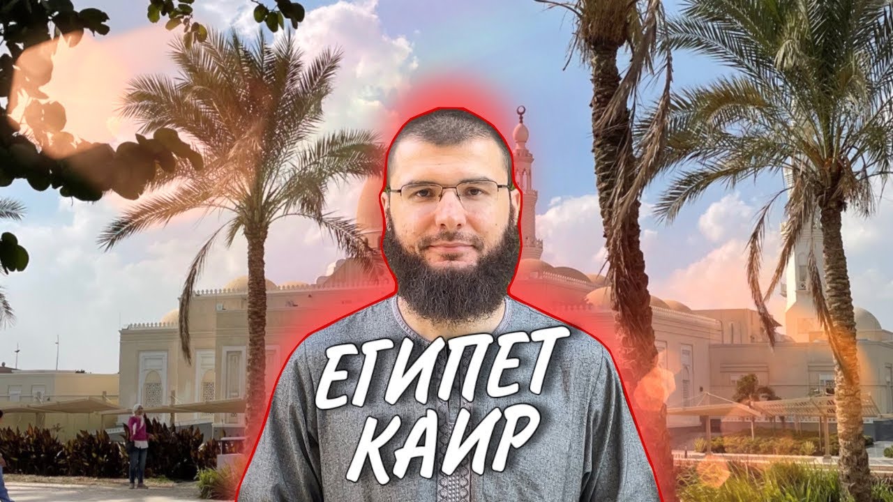 КАИР - ЕГИПЕТ / АЗХАР / МЕДИЦИНА / ПАРКИ / ЭЛИТНЫЕ РАЙОНЫ / ДЕПОРТАЦИЯ