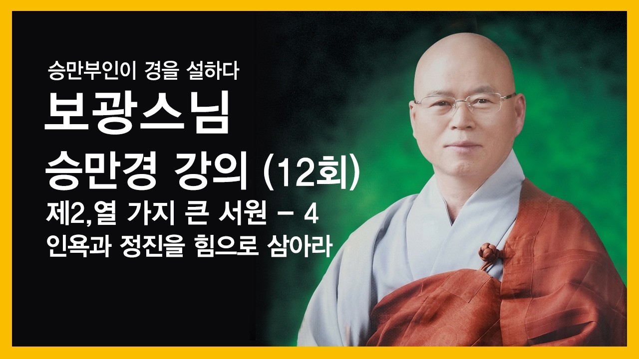 보광스님 - 승만경 강의 (12회). 제2,열 가지 큰 서원 - 4. 인욕과 정진을 힘으로 삼아라.