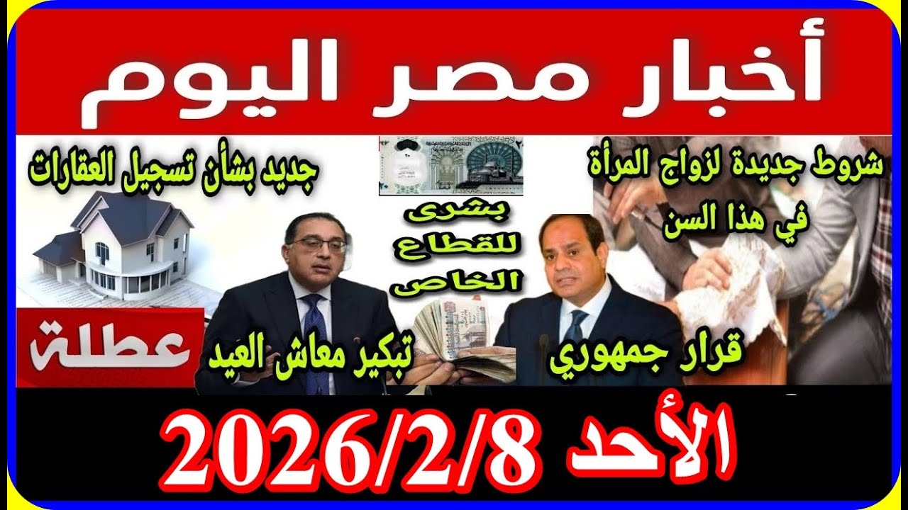 اخبار مصر اليوم الاحد 2026/2/8 قرارات من الرئاسة اضافة المواليد على بطاقة التموين تعديل قانون المعاش