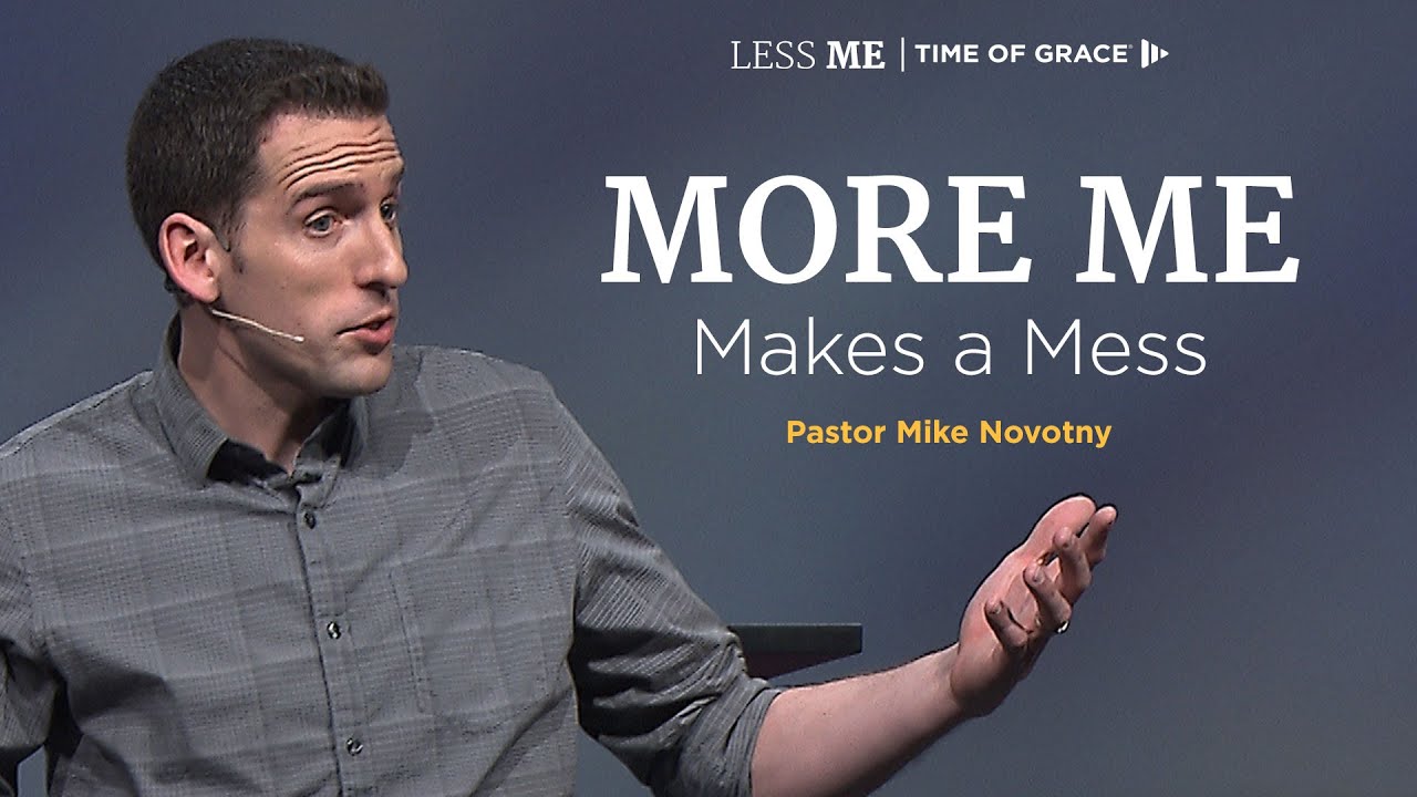 Less Me: More Me Makes a Mess // Mike Novotny // Time of Grace