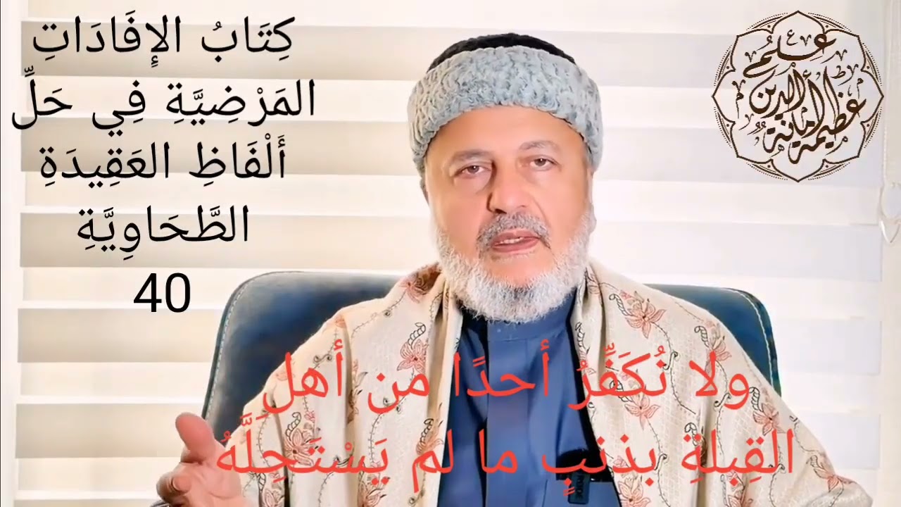 40 الإفادات المرْضية: ولا نُكَفِّرُ أحدًا من أهلِ القِبلةِ بذنبٍ ما لم يَسْتَحِلَّهُ