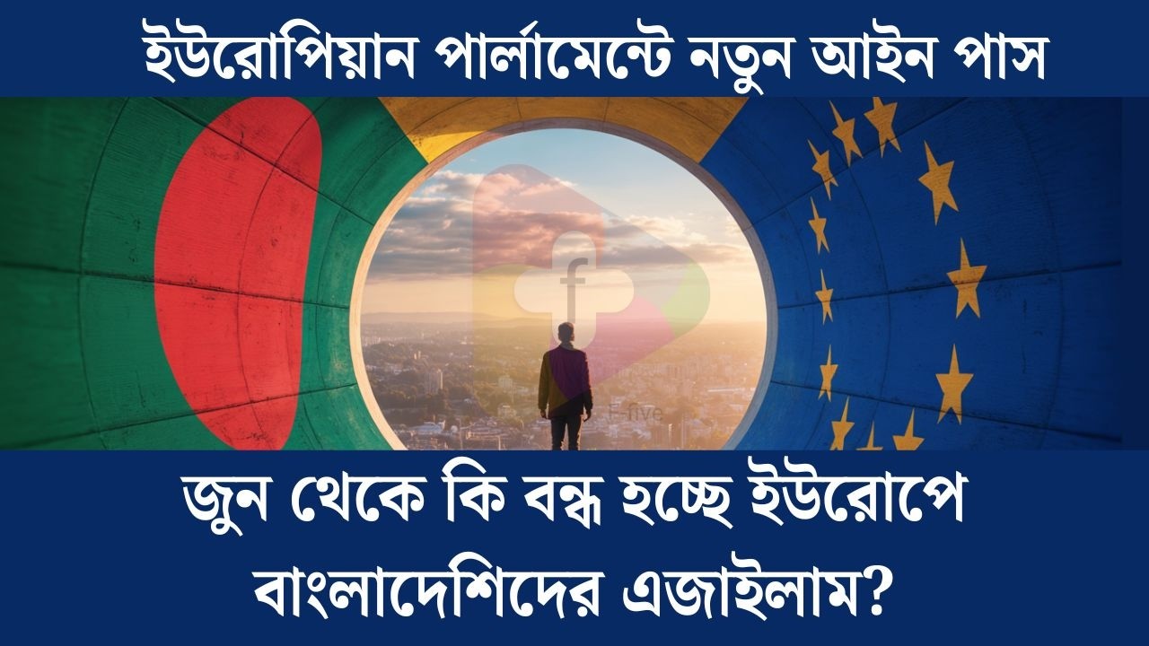 জুন থেকে কি বন্ধ হচ্ছে ইউরোপে বাংলাদেশিদের এজাইলাম? ইউরোপিয়ান পার্লামেন্টে নতুন আইন পাস!
