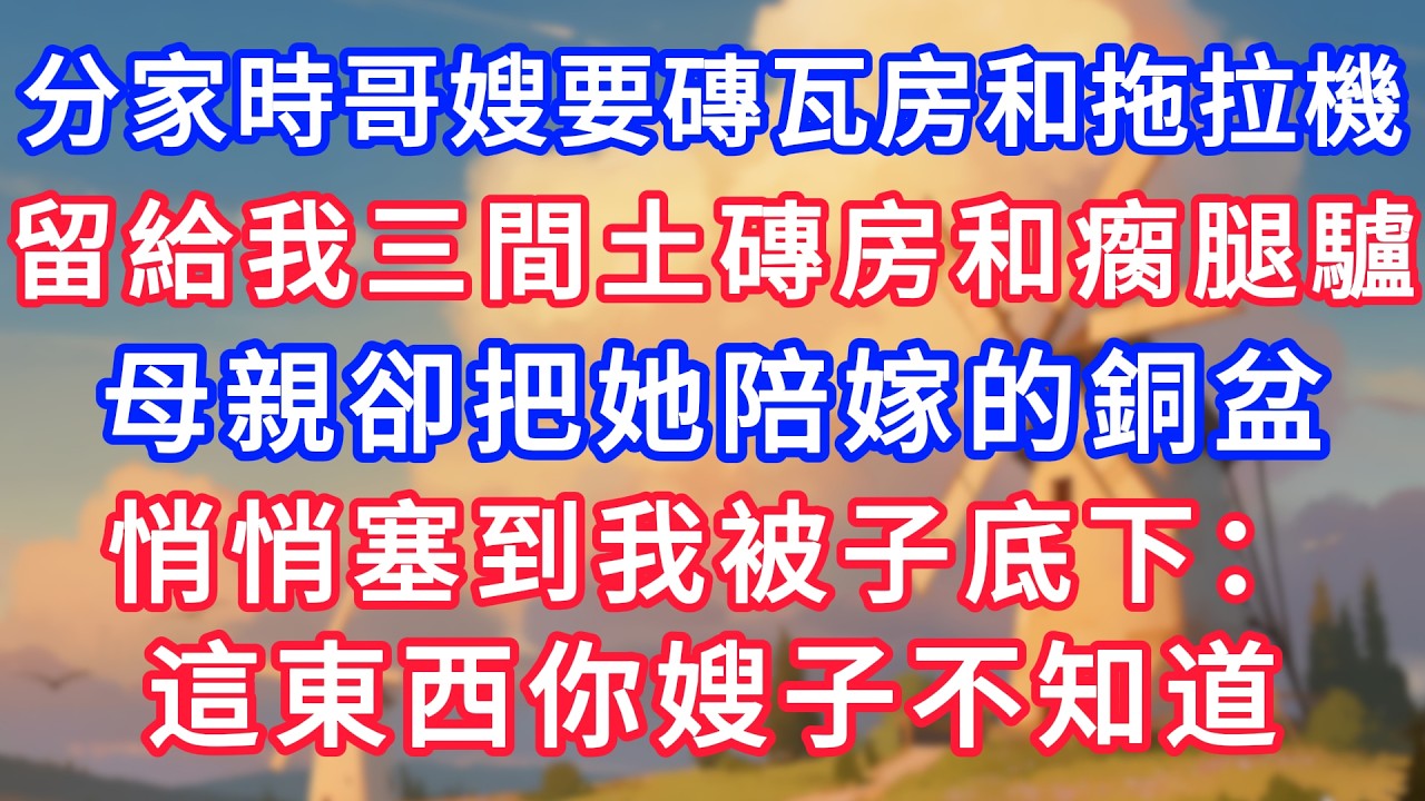 分家時哥嫂要了磚瓦房和拖拉機，留給我三間土磚房和瘸腿驢，母親卻把她陪嫁的銅盆，悄悄塞到我被子底下：這東西你嫂子不知道！#生活經驗#情感故事#故事#小說#情感#婚姻#深夜淺讀 深夜淺讀#說故事