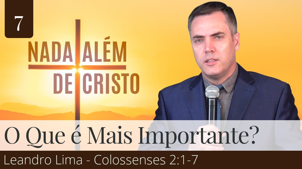 7. O Que é Mais Importante? (Colossenses 2:1-7) - Leandro Lima
