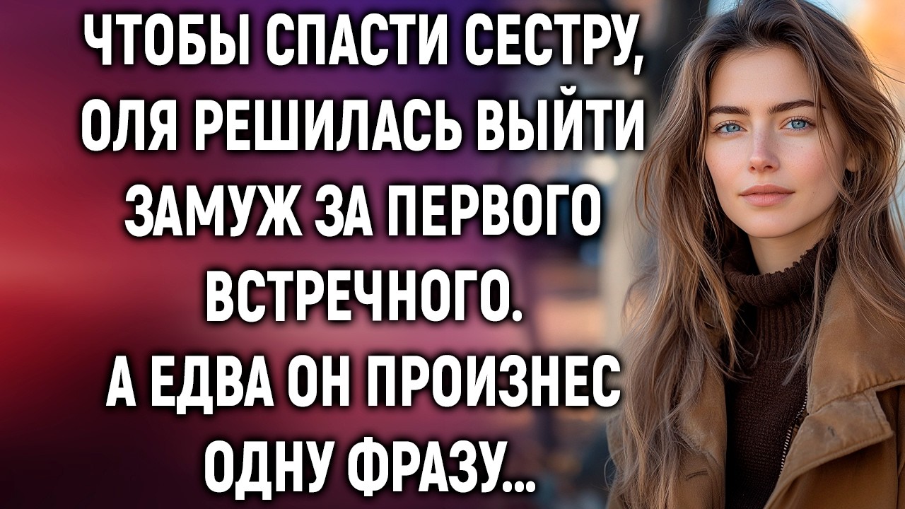 Чтобы спасти сестру, Оля решилась выйти замуж за первого встречного. А едва он произнес…