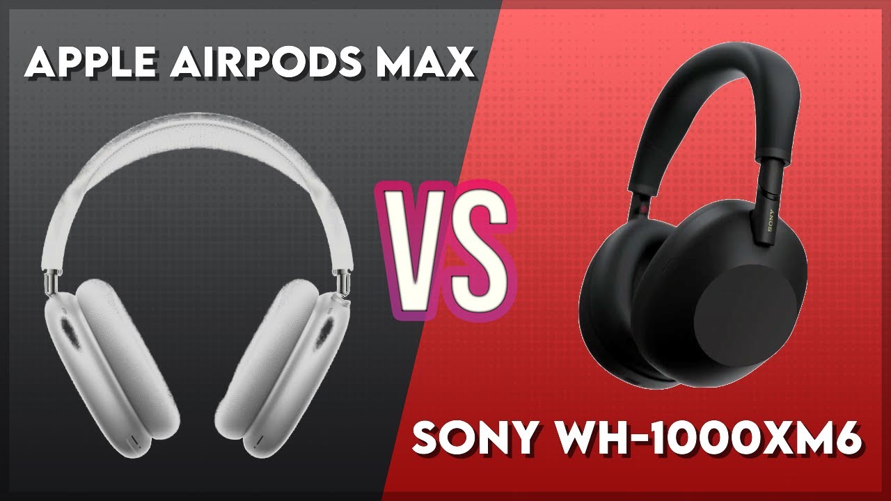 Apple AirPods Max vs Sony WH-1000XM6 Technical Comparison