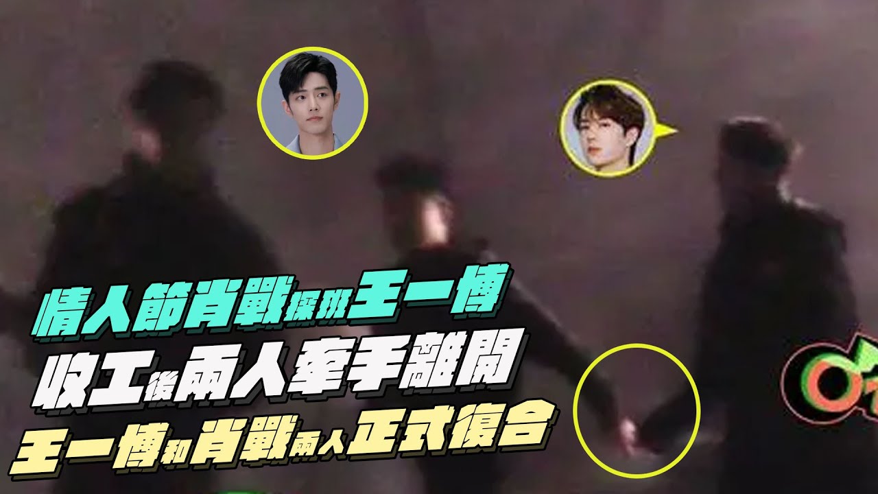 情人節肖戰探班王一博！收工後兩人牽手離開？王一博和肖戰兩人正式復合