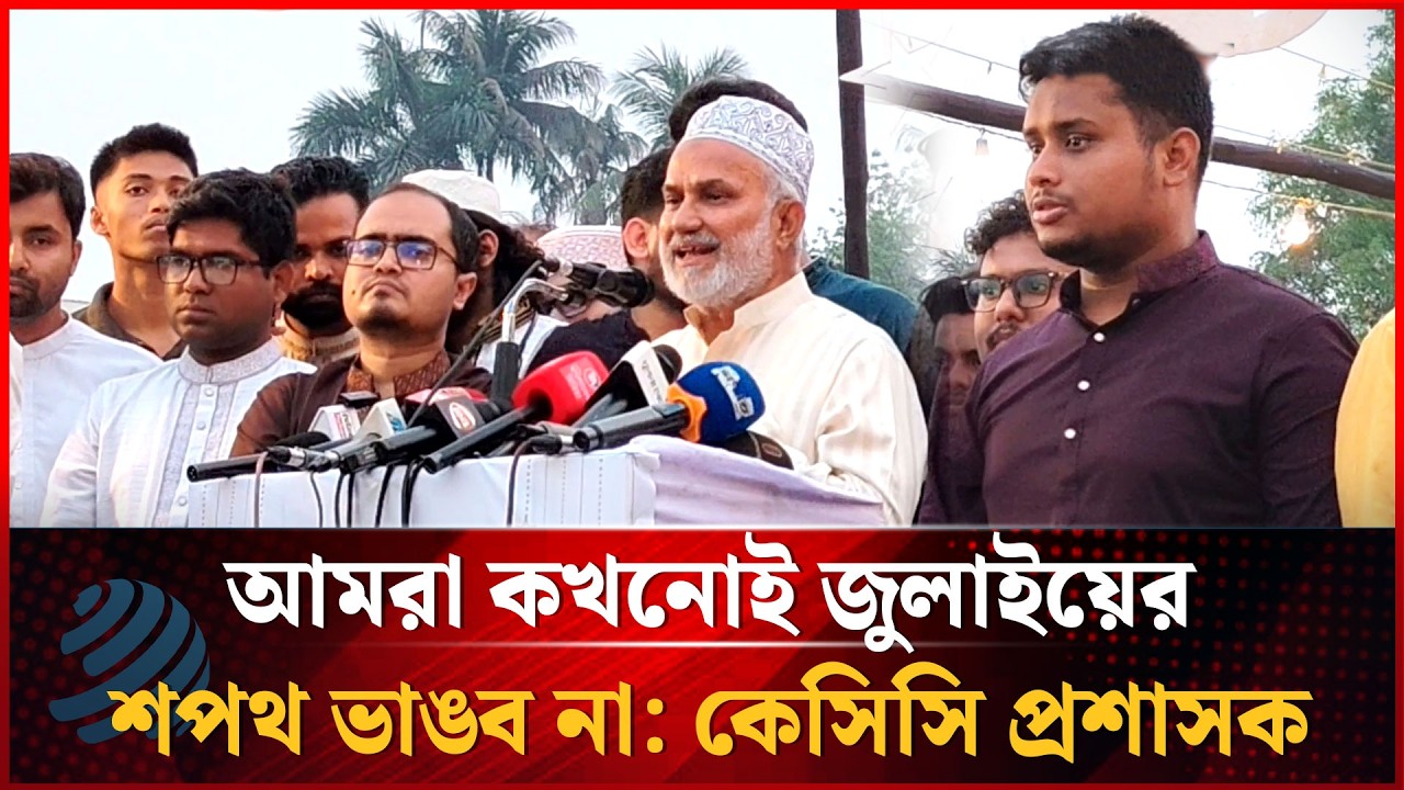 আমরা কখনোই জুলাইয়ের শপথ ভাঙব না: কেসিসি প্রশাসক নজরুল ইসলাম মঞ্জু | Dhakapost News