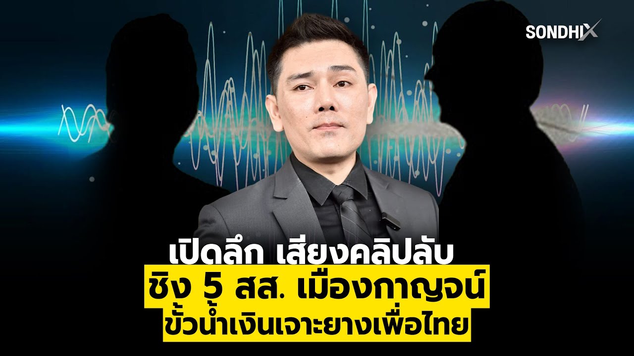 เปิดลึก เสียงคลิปลับ ชิง 5 สส.เมืองกาญจน์ ขั้วน้ำเงินเจาะยางเพื่อไทย : [SondhiX]