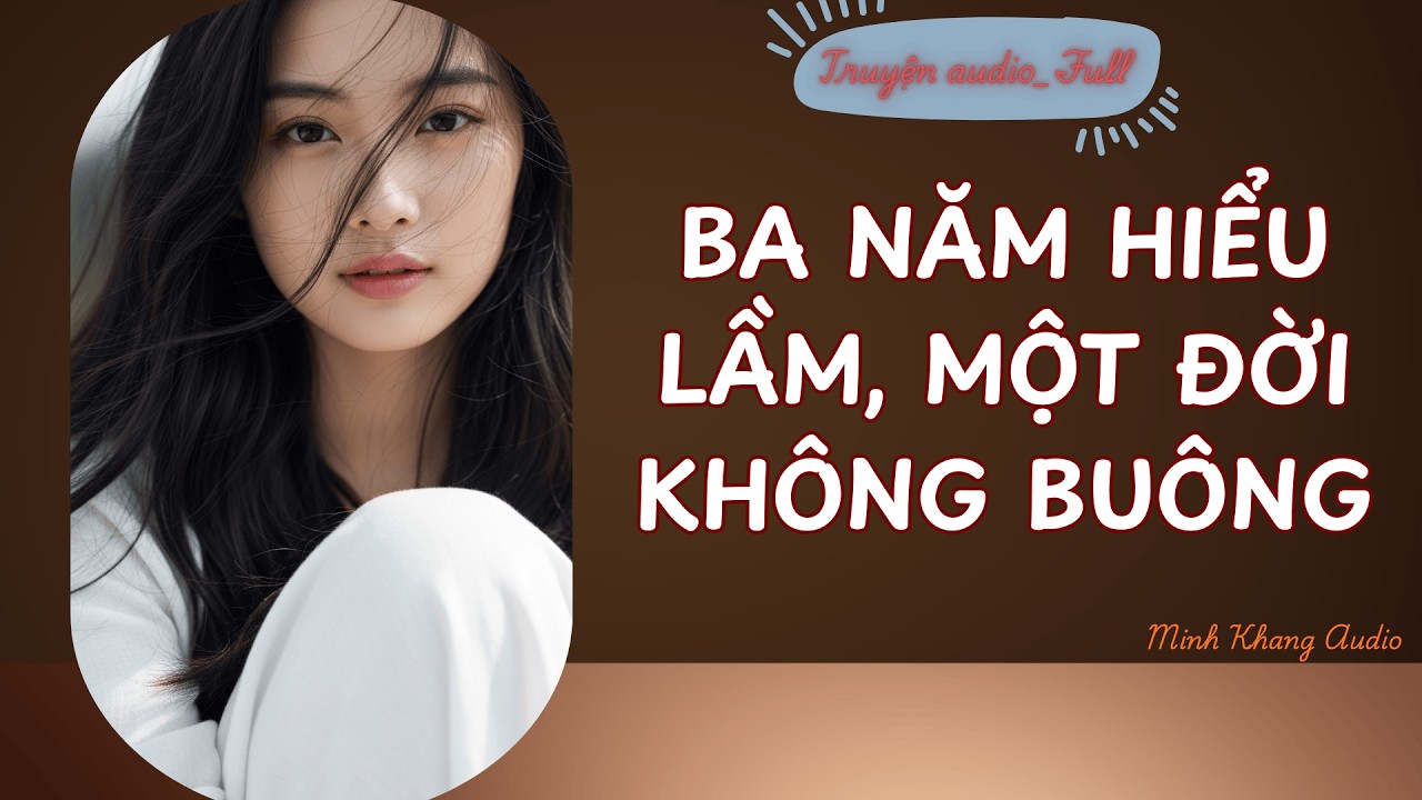 ||Truyện Audio_FULL | BA NĂM HIỂU LẦM, MỘT ĐỜI KHÔNG BUÔNG | Minh Khang Audio