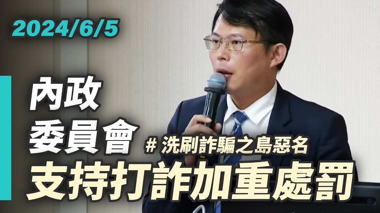 【國昌質詢】支持打詐加重處罰　洗刷詐騙之島惡名｜2024-06-05｜內政委員會
