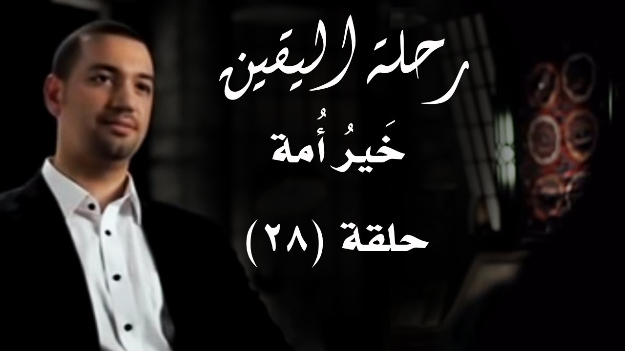 رحلة اليقين.. حلقة الثامنة والعشرون: خَيرُ أُمة