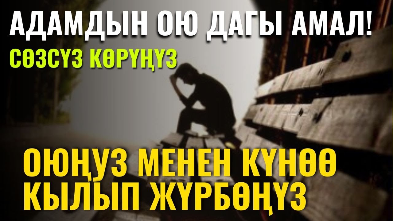 АДАМДЫН ОЮ ДАГЫ АМАЛ! СӨЗСҮЗ КӨРҮҢҮЗ ОЮҢУЗ МЕНЕН КҮНӨӨ КЫЛЫП ЖҮРБӨҢҮЗ