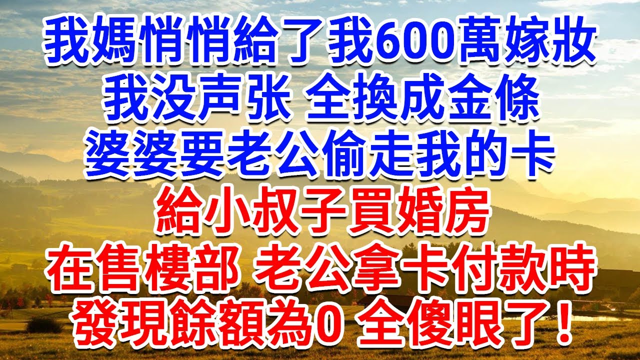 我媽悄悄給了我600萬嫁妝，我没声张全換成金條，婆婆要老公偷走我的卡，給小叔子買婚房，在售樓部老公拿卡付款時，發現餘額為0全家傻眼了！#為人處世#生活經驗#情感故事#故事#小說#戀愛#情感#婚姻