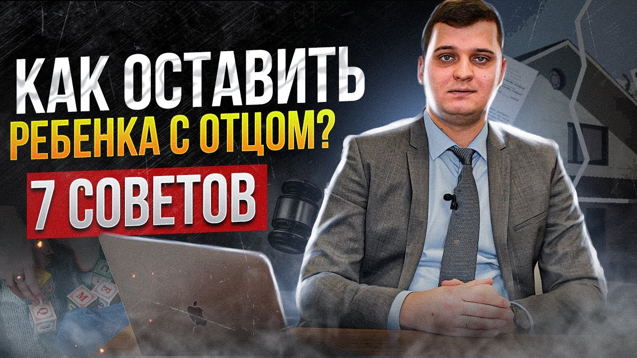 Место жительства ребенка с отцом после развода! 7 правил об определении места жительства детей!
