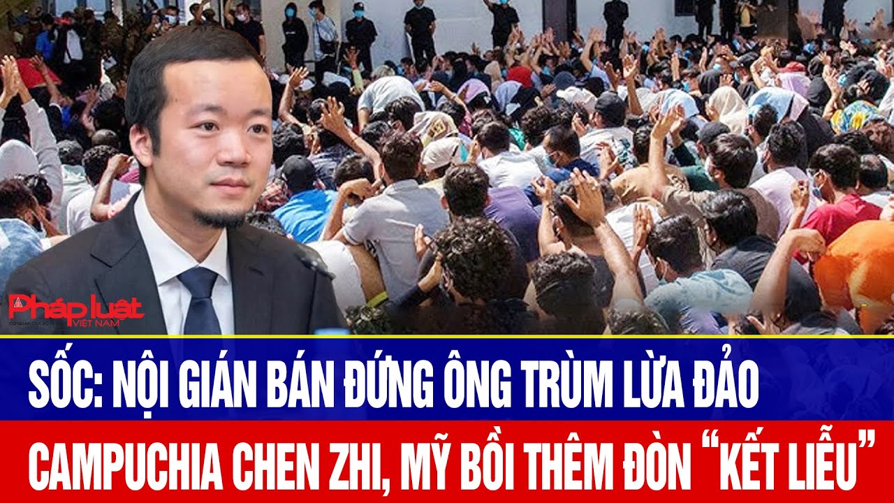 Sốc: Nội gián bán đứng trùm lừa đảo Campuchia Chen Zhi, Mỹ bồi thêm đòn “kết liễu”