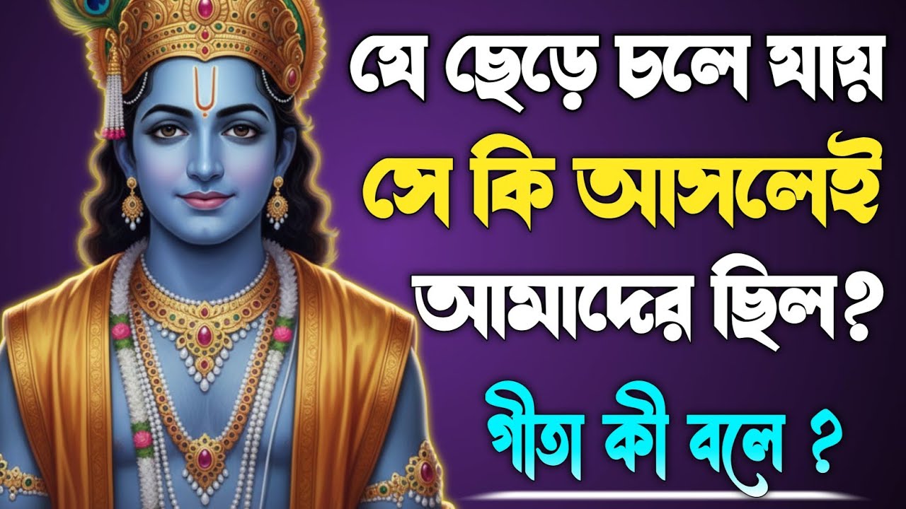যারা ছেড়ে চলে যায়, তারা কি আসলেই আমাদের ছিল?| Bhagwat Geeta sar in Bengali |