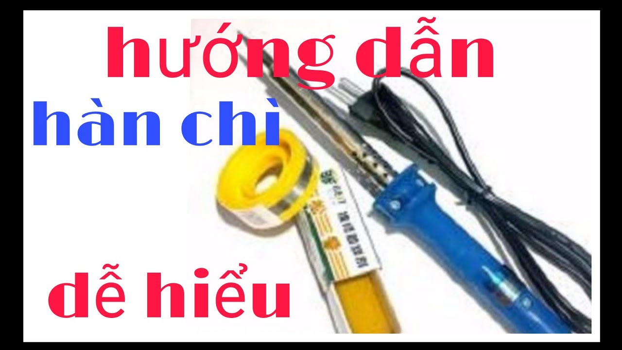 Hướng dẫn hàn chì bền đẹp, dễ hiểu, dễ làm.