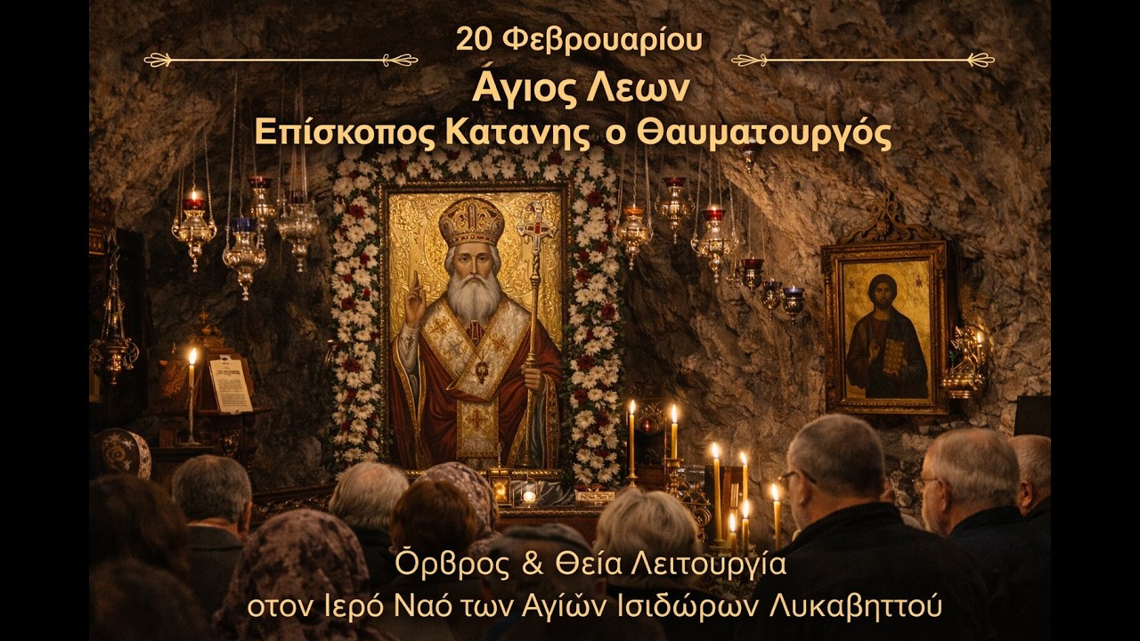 20/02 Άγ. Λέων Επ. Κατάνης ο Θαυματουργός Όρθρος & Θεία Λειτ. - Ιερός Ναός Αγίων Ισιδώρων Λυκαβηττού