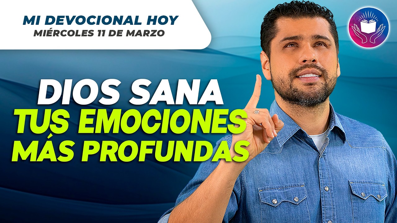 MI DEVOCIONAL HOY - MIÉRCOLES 11 DE MARZO – Dios sana tus emociones más profundas