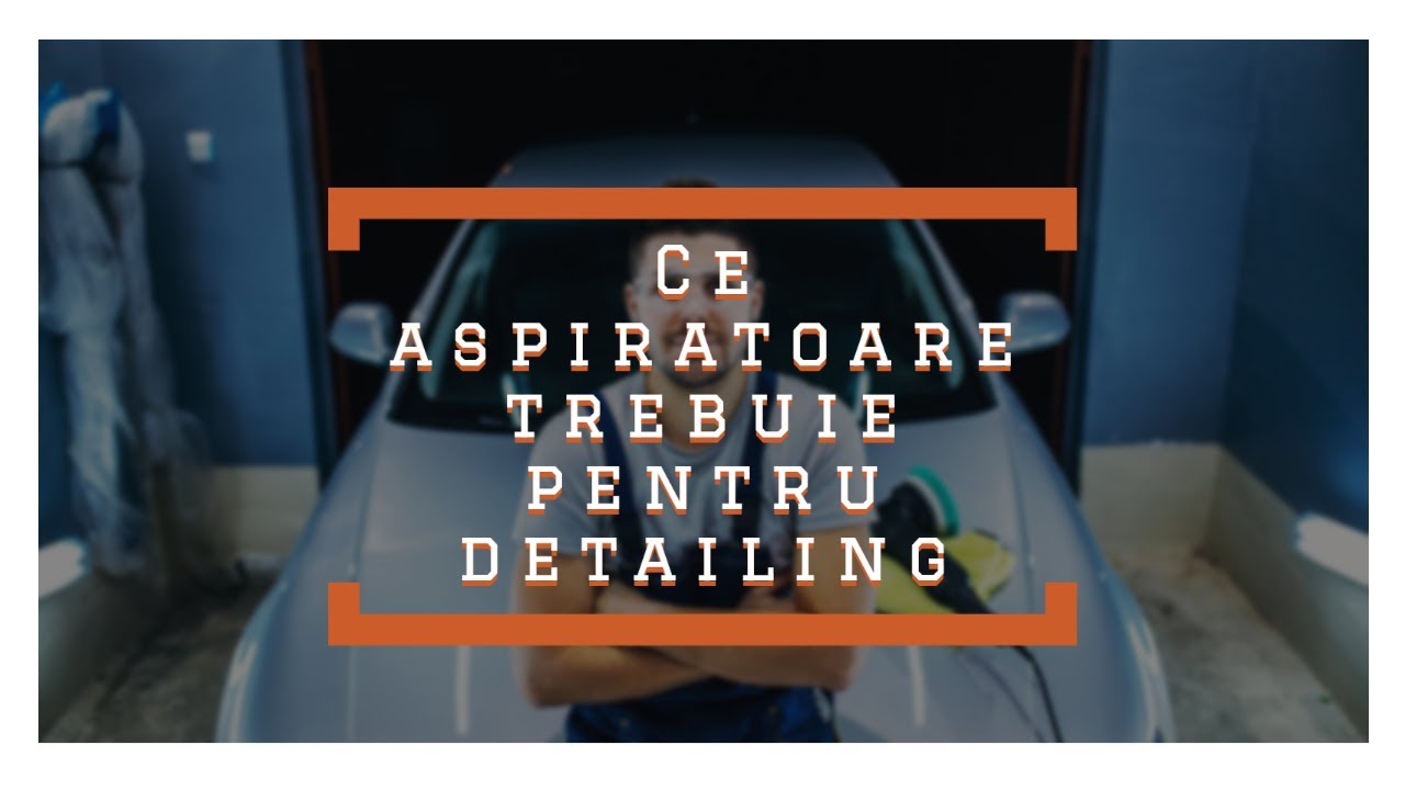 Ce aspiratoare trebuie pentru Detailing Auto