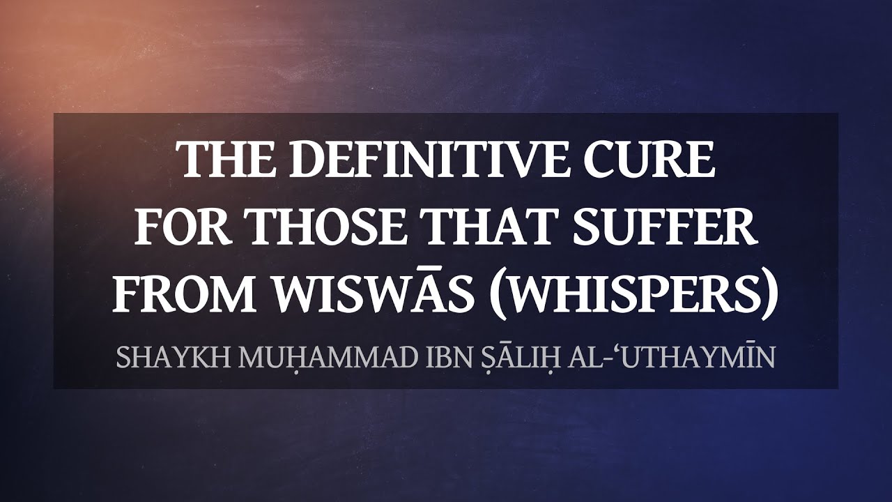 The Definitive Cure For Those That Suffer From Wiswās (Whispers Of Shayṭān) | Shaykh al-‘Uthaymīn