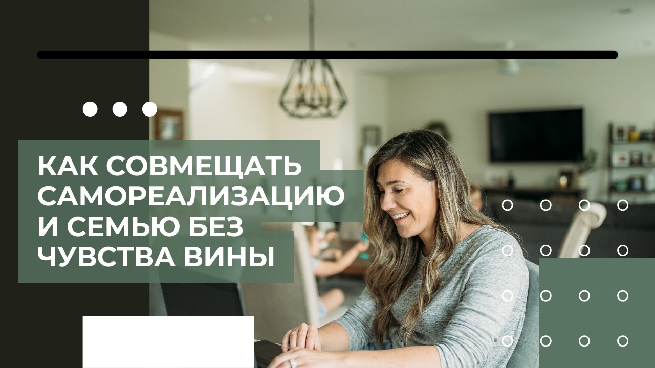 Как совмещать самореализацию и семью без чувства вины/ответ на вопрос читателя.