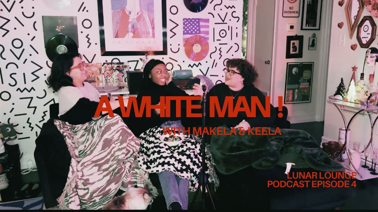 A White Man! with Makela & Keela | LUNAR LOUNGE PODCAST Ep 4