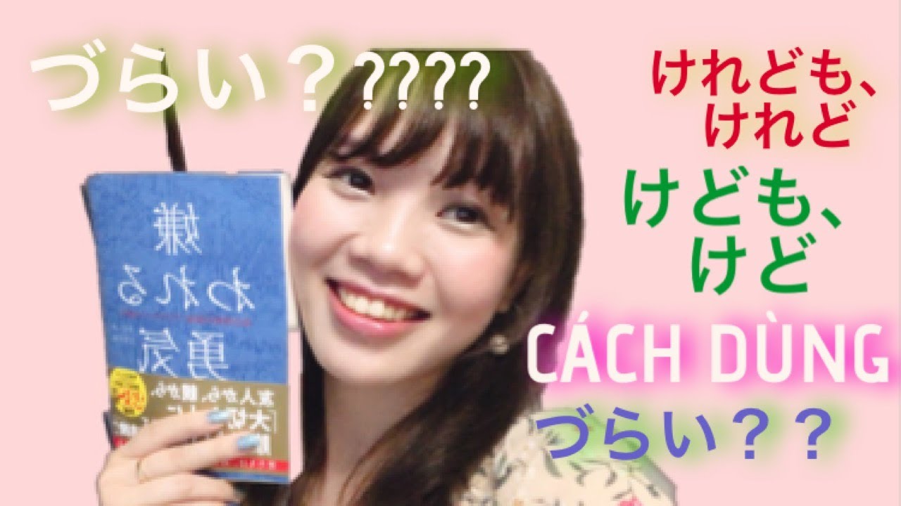 NÓI TIẾNG NHẬT NHƯ NGƯỜI NHẬT Part 4_ cách dùng けど、けれど、けれども