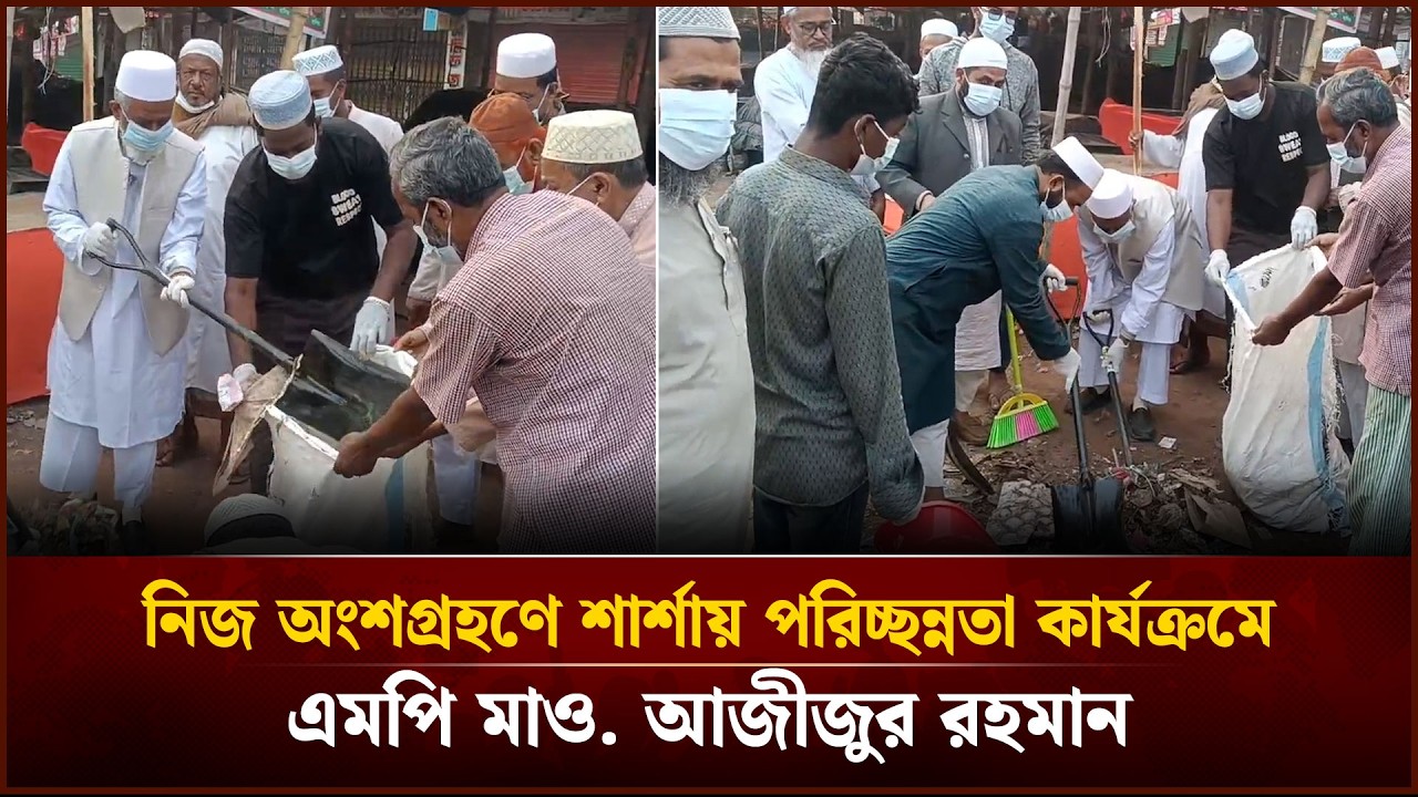 নিজ অংশগ্রহণে শার্শায় পরিচ্ছন্নতা কার্যক্রমে এমপি মাও. আজীজুর রহমান | Face The People