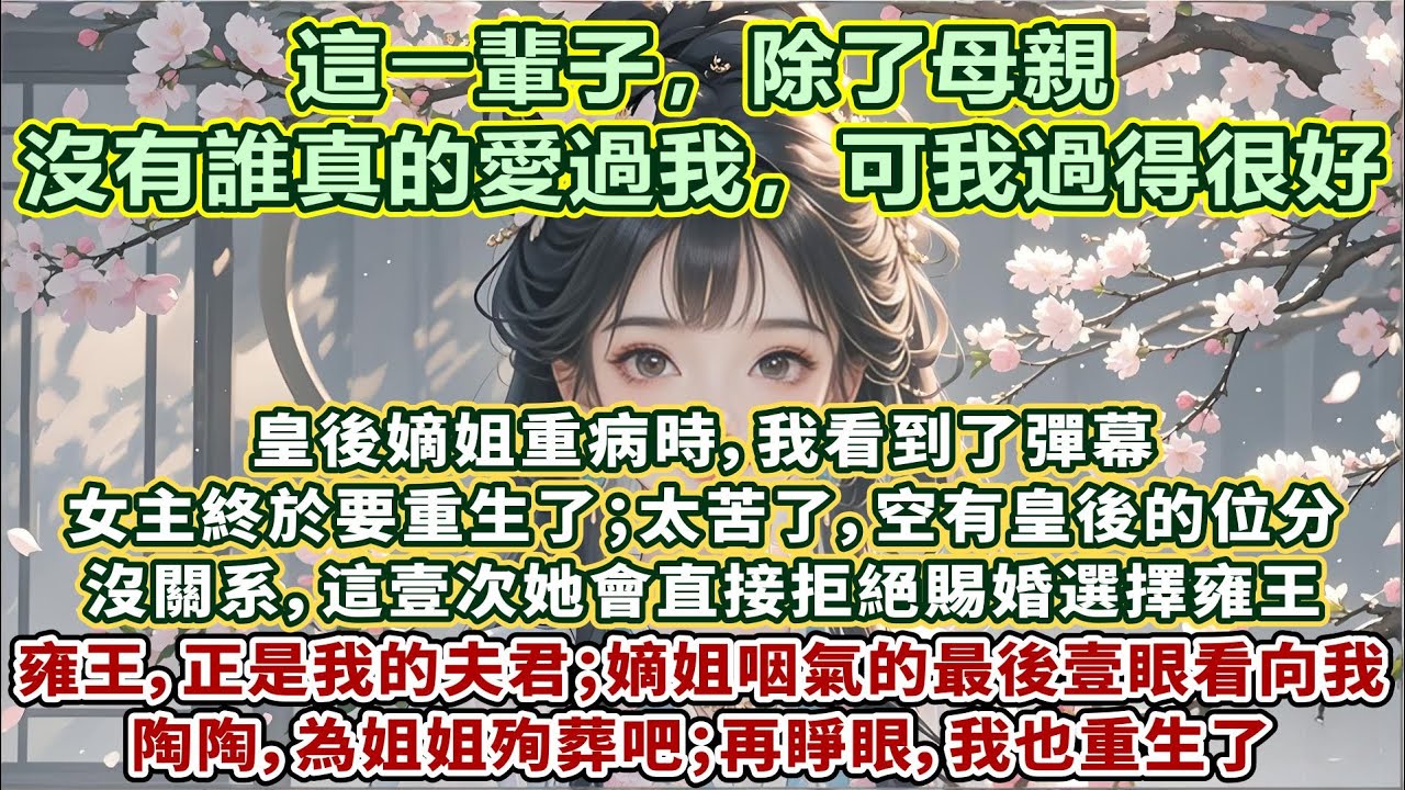 完結不俗套清醒好文：皇後嫡姐重病時，我看到了彈幕：女主終於要重生了；太苦了，空有皇後位分，只能看渣男寵幸白月光；沒關系，這壹次她會直接拒絕賜婚選擇雍王；雍王把女主放在心裏愛了壹輩子。雍王，正是我的夫君