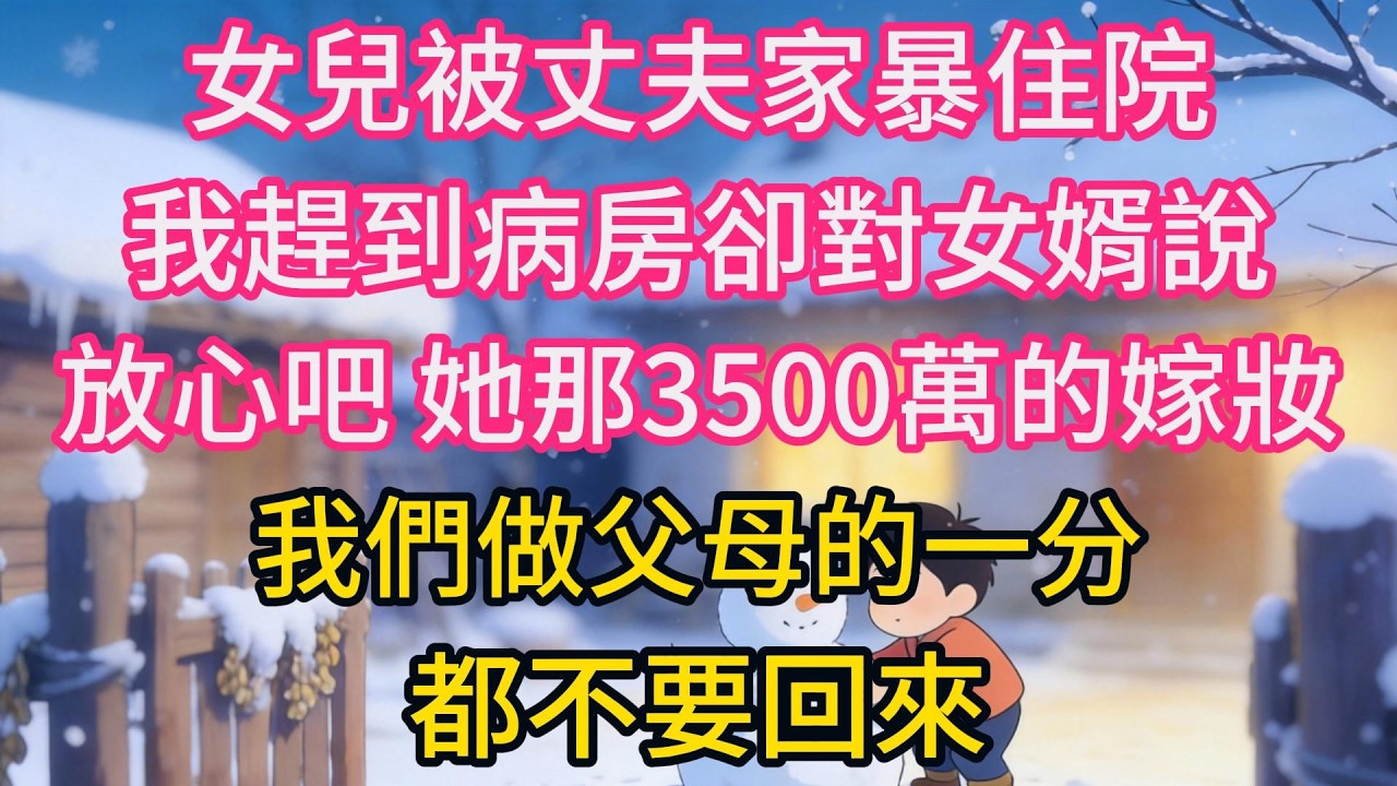 女兒被丈夫家暴住院，我趕到病房卻對女婿說：放心吧，她那3500萬的嫁妝，我們做父母的一分都不要回來