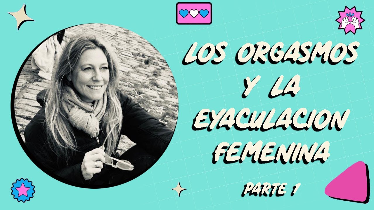 Flor Salort  - Los orgasmos y la Eyaculación femenina - Parte 1