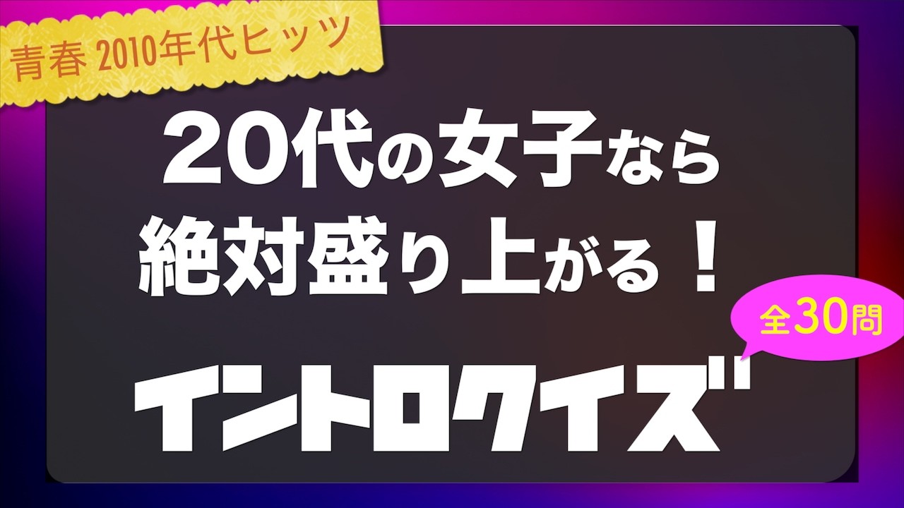 【イントロクイズ】20代女子が絶対盛り上がる！青春の2010年代神曲30連発
