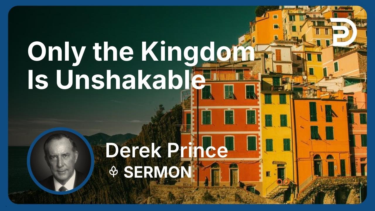 Only the Kingdom Is Unshakable | Part 3 - The Good News of the Kingdom (Volume 2) | Derek Prince
