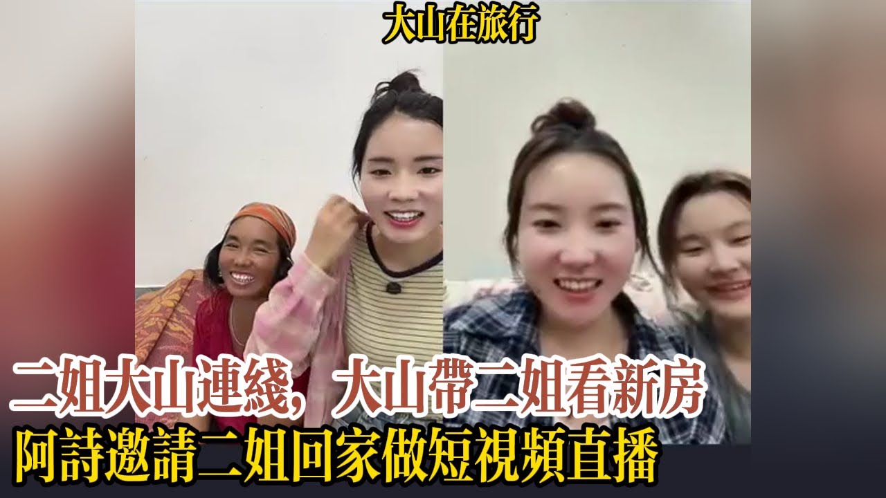 【大山在旅行】二姐大山連線，大山帶二姐看新房，阿詩邀請二姐回家做短視頻直播，直言和回家拍視頻才有流量！